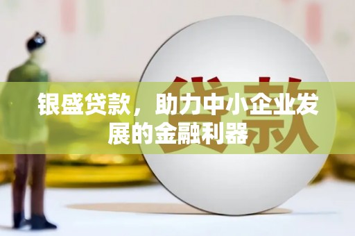 古镇银盛贷款，助力中小企业发展的金融利器