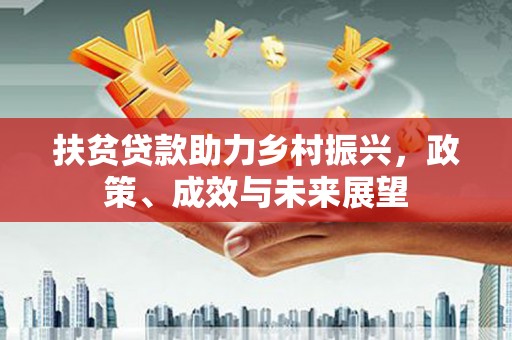 古镇扶贫贷款助力乡村振兴，政策、成效与未来展望