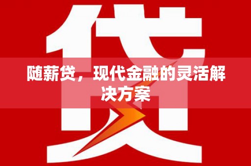古镇随薪贷，现代金融的灵活解决方案