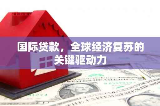 古镇国际贷款，全球经济复苏的关键驱动力