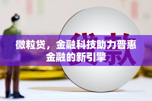 古镇微粒贷，金融科技助力普惠金融的新引擎