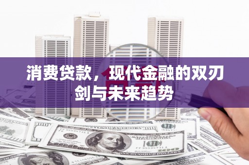 古镇消费贷款，现代金融的双刃剑与未来趋势