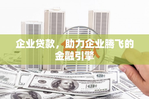 古镇企业贷款，助力企业腾飞的金融引擎