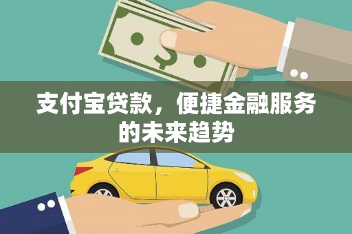 古镇支付宝贷款，便捷金融服务的未来趋势