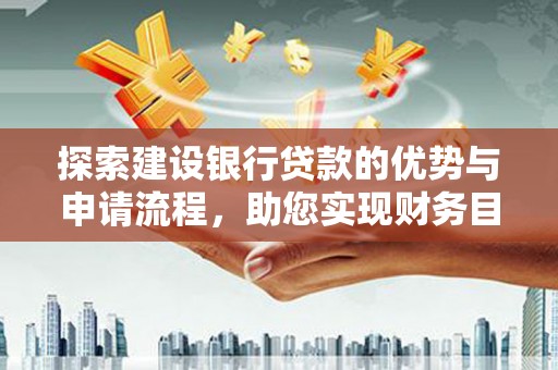 古镇探索建设银行贷款的优势与申请流程，助您实现财务目标
