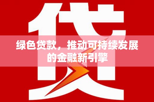 古镇绿色贷款，推动可持续发展的金融新引擎