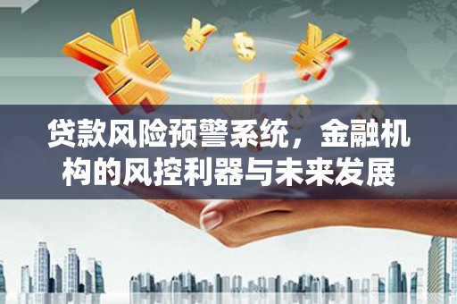 古镇贷款风险预警系统，金融机构的风控利器与未来发展