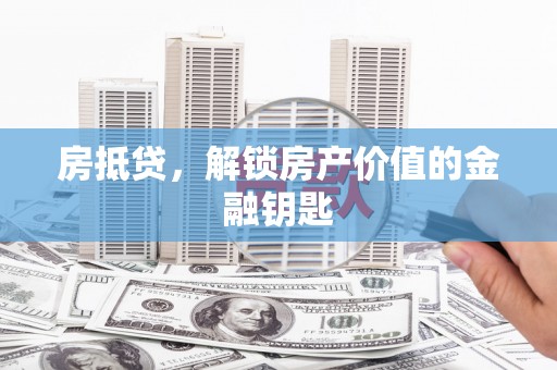 古镇房抵贷，解锁房产价值的金融钥匙