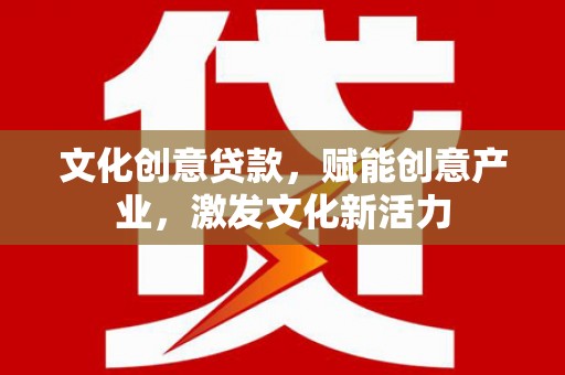 古镇文化创意贷款，赋能创意产业，激发文化新活力