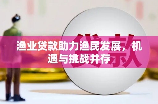 古镇渔业贷款助力渔民发展，机遇与挑战并存