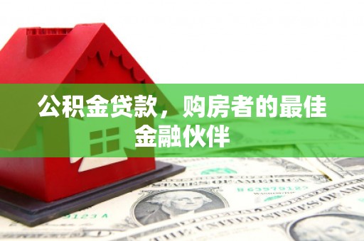 古镇公积金贷款，购房者的最佳金融伙伴