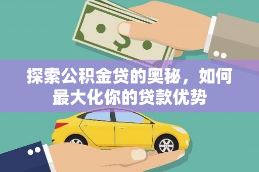 古镇探索公积金贷的奥秘，如何最大化你的贷款优势