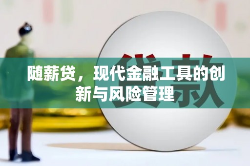 古镇随薪贷，现代金融工具的创新与风险管理