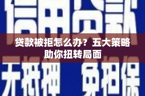 古镇贷款被拒怎么办？五大策略助你扭转局面