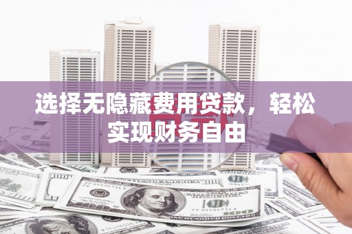 古镇选择无隐藏费用贷款，轻松实现财务自由