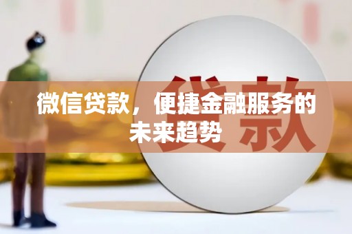 古镇微信贷款，便捷金融服务的未来趋势