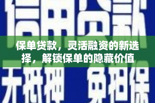 古镇保单贷款，灵活融资的新选择，解锁保单的隐藏价值