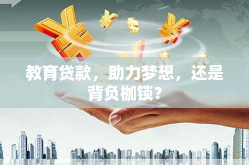 古镇教育贷款，助力梦想，还是背负枷锁？