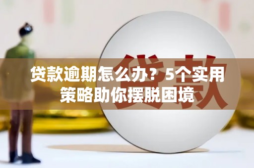 古镇贷款逾期怎么办？5个实用策略助你摆脱困境