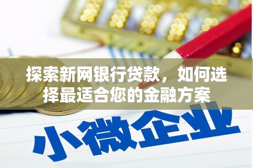 古镇探索新网银行贷款，如何选择最适合您的金融方案