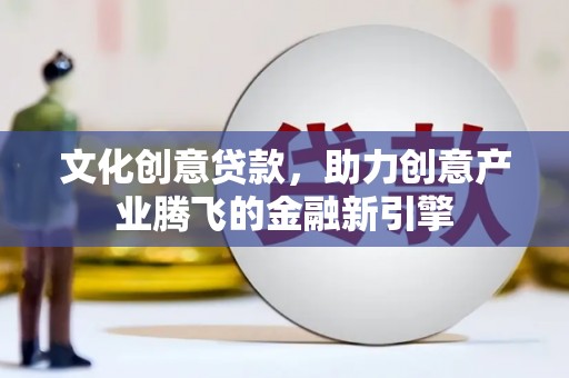 古镇文化创意贷款，助力创意产业腾飞的金融新引擎