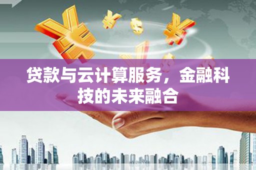 古镇贷款与云计算服务，金融科技的未来融合