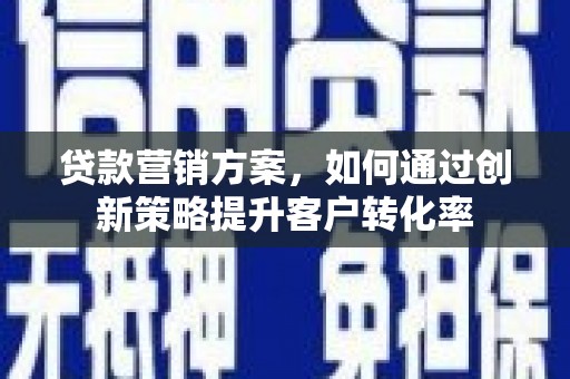 古镇贷款营销方案，如何通过创新策略提升客户转化率