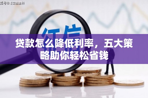 古镇贷款怎么降低利率，五大策略助你轻松省钱