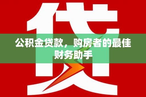 古镇公积金贷款，购房者的最佳财务助手