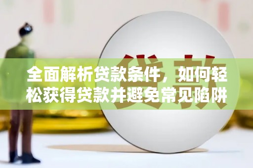 古镇全面解析贷款条件，如何轻松获得贷款并避免常见陷阱