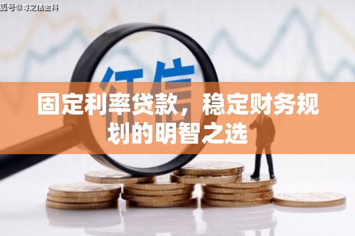 古镇固定利率贷款，稳定财务规划的明智之选