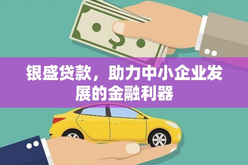 古镇银盛贷款，助力中小企业发展的金融利器