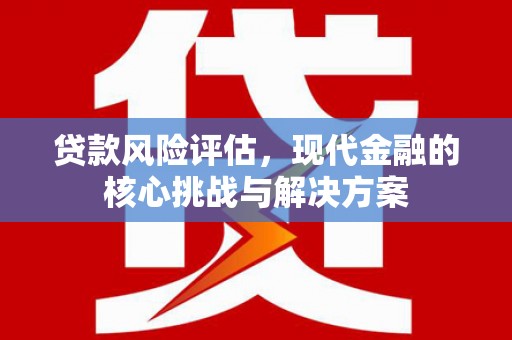 古镇贷款风险评估，现代金融的核心挑战与解决方案
