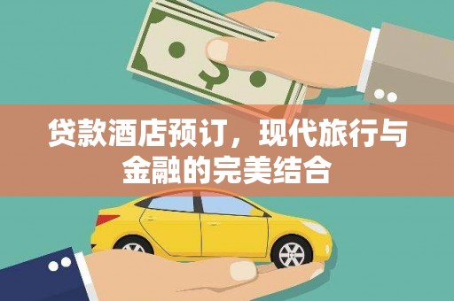 古镇贷款酒店预订，现代旅行与金融的完美结合