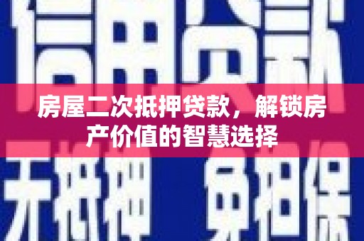 古镇房屋二次抵押贷款，解锁房产价值的智慧选择