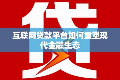 古镇互联网贷款平台如何重塑现代金融生态