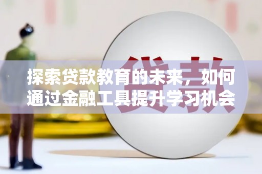 古镇探索贷款教育的未来，如何通过金融工具提升学习机会