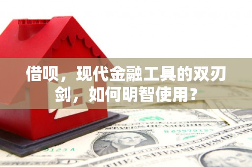 古镇借呗，现代金融工具的双刃剑，如何明智使用？
