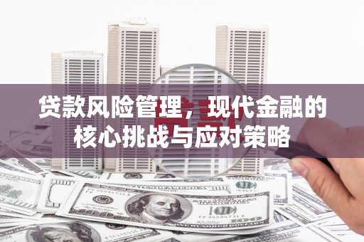 古镇贷款风险管理，现代金融的核心挑战与应对策略