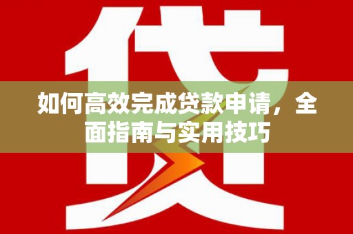 古镇如何高效完成贷款申请，全面指南与实用技巧