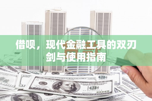 古镇借呗，现代金融工具的双刃剑与使用指南