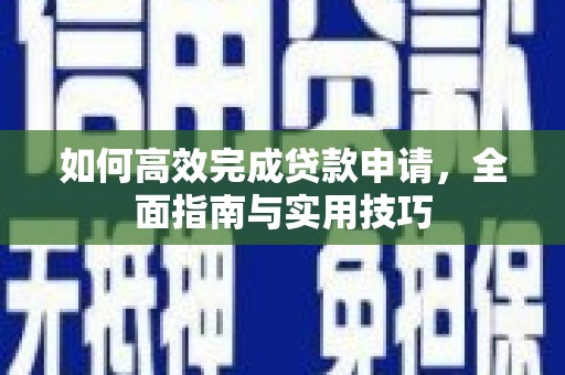 古镇如何高效完成贷款申请，全面指南与实用技巧