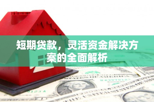 古镇短期贷款，灵活资金解决方案的全面解析