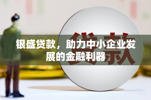 古镇银盛贷款，助力中小企业发展的金融利器