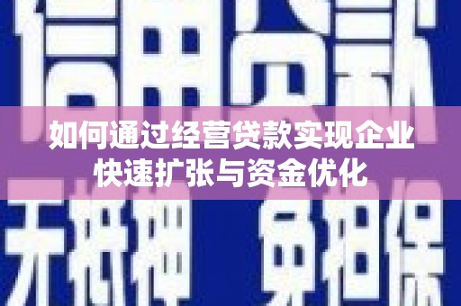 古镇如何通过经营贷款实现企业快速扩张与资金优化