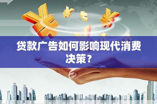 古镇贷款广告如何影响现代消费决策？