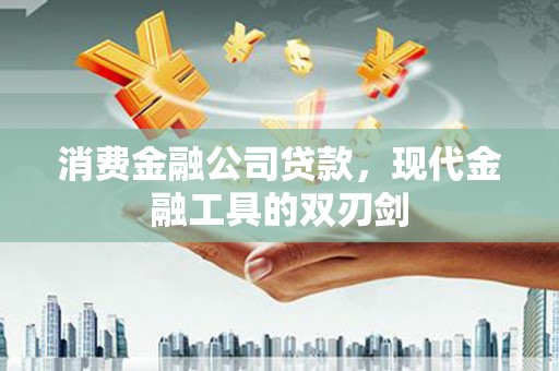 古镇消费金融公司贷款，现代金融工具的双刃剑