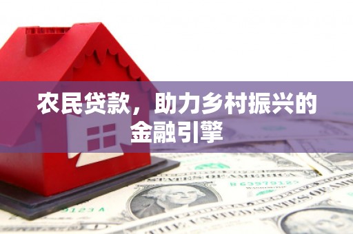 古镇农民贷款，助力乡村振兴的金融引擎