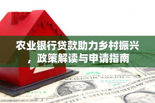 古镇农业银行贷款助力乡村振兴，政策解读与申请指南
