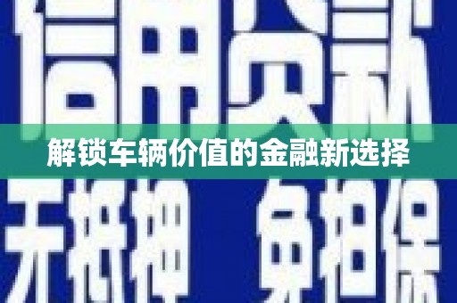古镇解锁车辆价值的金融新选择